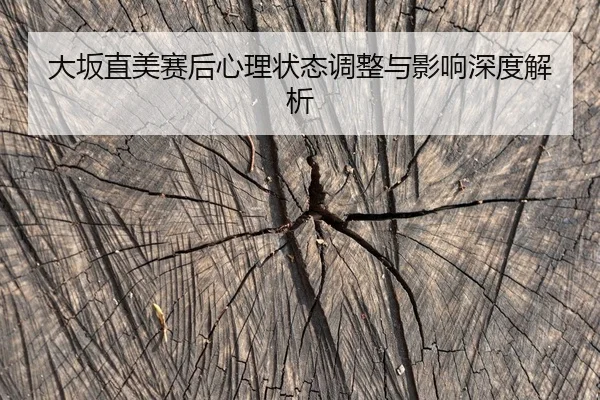 大坂直美赛后心理状态调整与影响深度解析
